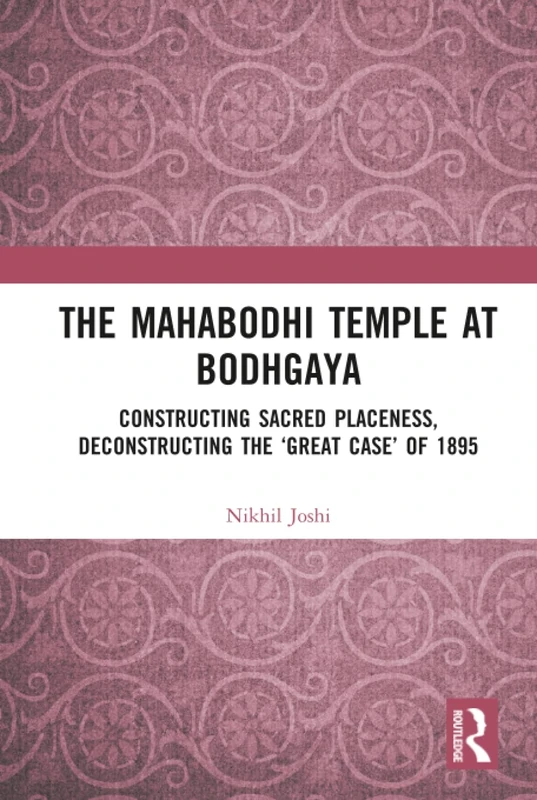 The Mahabodhi Temple at Bodhgaya: Constructing Sacred Placeness, Deconstructing the ‘Great Case’ of 1895