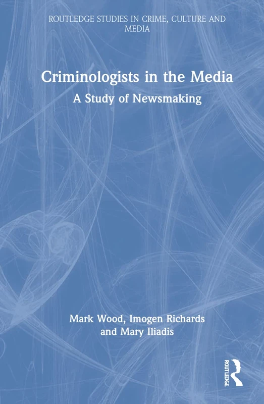 Routledge Criminologists in the Media: A Study of Newsmaking