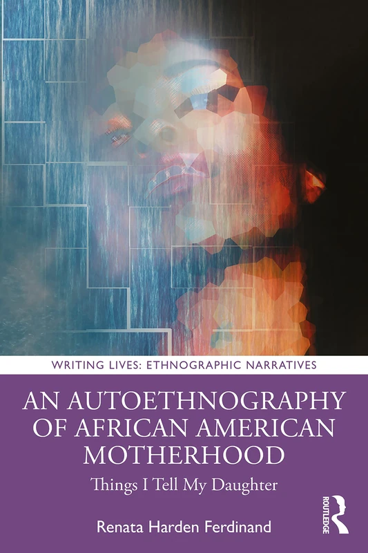An Autoethnography of African American Motherhood: Things I Tell My Daughter (Writing Lives: Ethnographic Narratives)