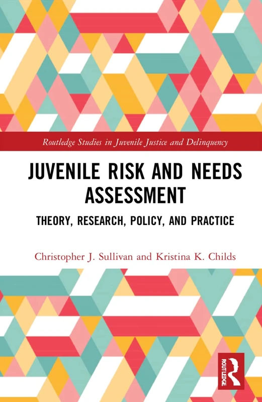 Juvenile Risk and Needs Assessment: Theory, Research, Policy, and Practice (Routledge Studies in Juvenile Justice and Delinquency)