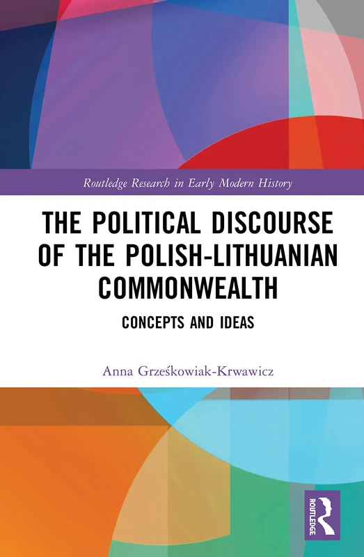 The Political Discourse of the Polish-Lithuanian Commonwealth: Concepts and Ideas (Routledge Research in Early Modern History)