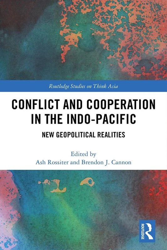 Conflict and Cooperation in the Indo-Pacific: New Geopolitical Realities (Routledge Studies on Think Asia)