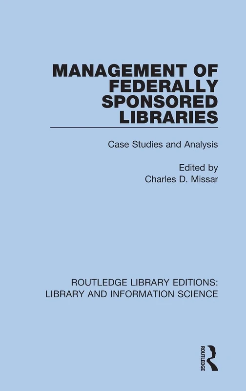 Management of Federally Sponsored Libraries: Case Studies and Analysis: 57 (Routledge Library Editions: Library and Information Science)