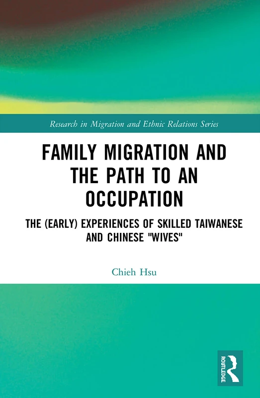 Family Migration and the Path to an Occupation: The (Early) Experiences of Skilled Taiwanese and Chinese ‘Wives’ (Research in Migration and Ethnic Relations Series)