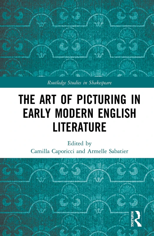 The Art of Picturing in Early Modern English Literature (Routledge Studies in Shakespeare)
