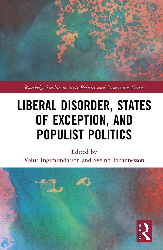 Liberal Disorder, States of Exception, and Populist Politics (Routledge Studies in Democratic Crisis)