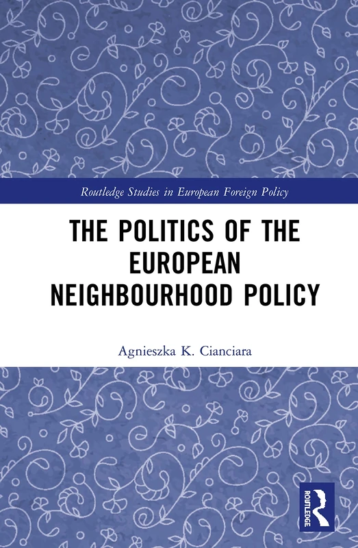 The Politics of the European Neighbourhood Policy (Routledge Studies in European Foreign Policy)