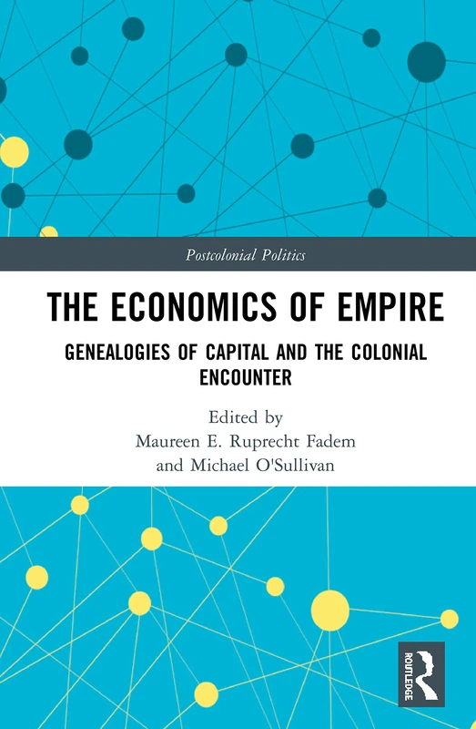 The Economics of Empire: Genealogies of Capital and the Colonial Encounter (Postcolonial Politics)