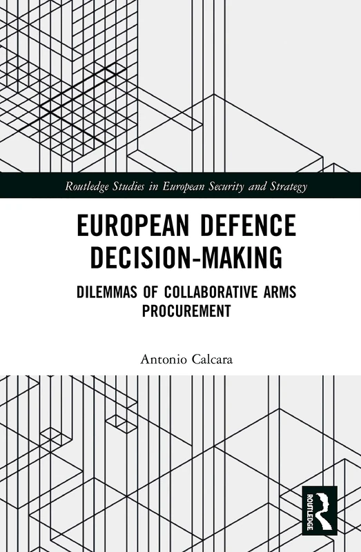 European Defence Decision-Making: Dilemmas of Collaborative Arms Procurement (Routledge Studies in European Security and Strategy)