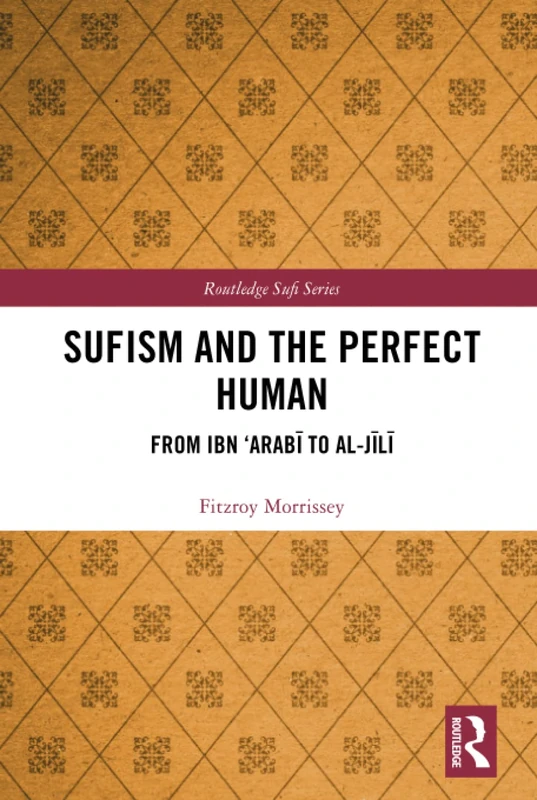 Sufism and the Perfect Human: From Ibn ‘Arabī to al-Jīlī (Routledge Sufi Series)