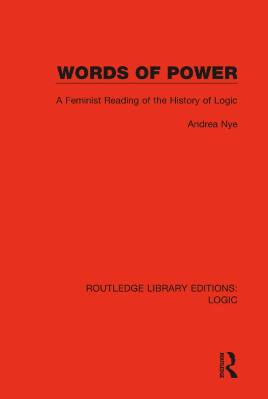 Words of Power: A Feminist Reading of the History of Logic: 17 (Routledge Library Editions: Logic)