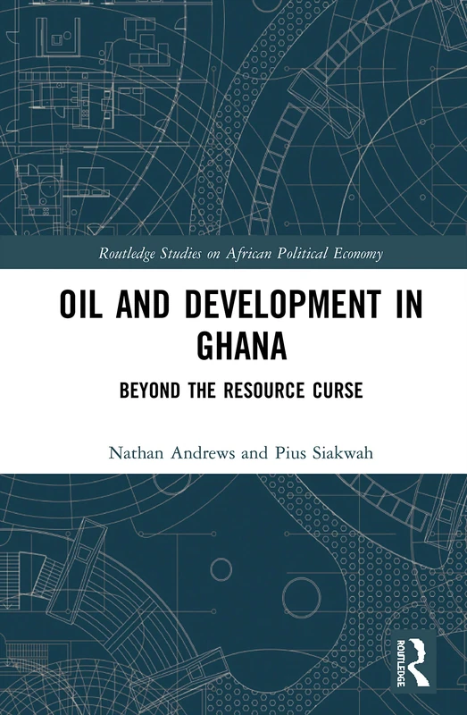 Oil and Development in Ghana: Beyond the Resource Curse (Routledge Studies on the Political Economy of Africa)