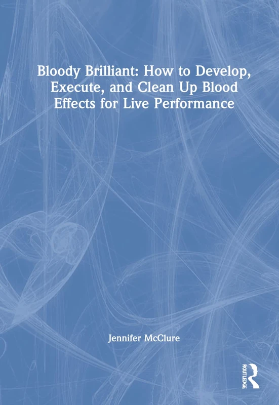 Bloody Brilliant: How to Develop, Execute, and Clean Up Blood Effects for Live Performance: How to Develop, Execute, and Clean Up Blood Effects for Live Performance - Image 1