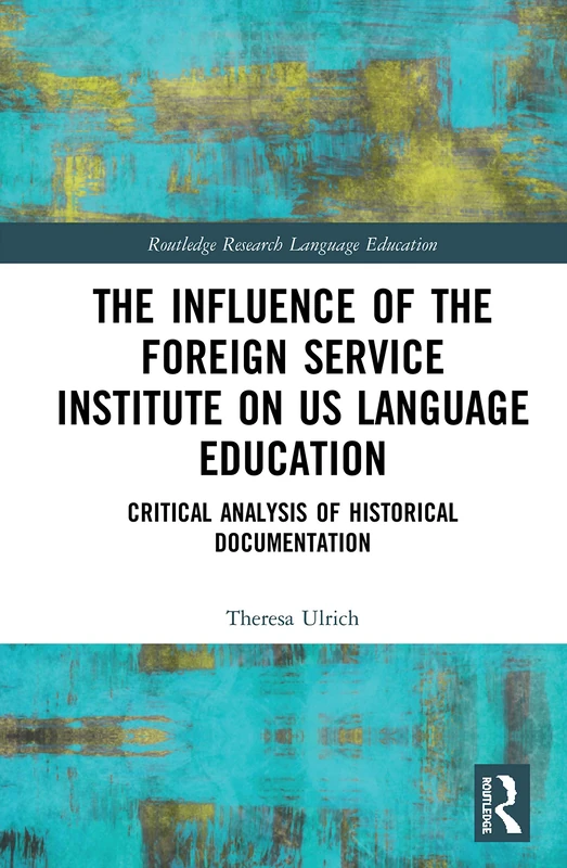 The Influence of the Foreign Service Institute on US Language Education: Critical Analysis of Historical Documentation (Routledge Research in Language Education)