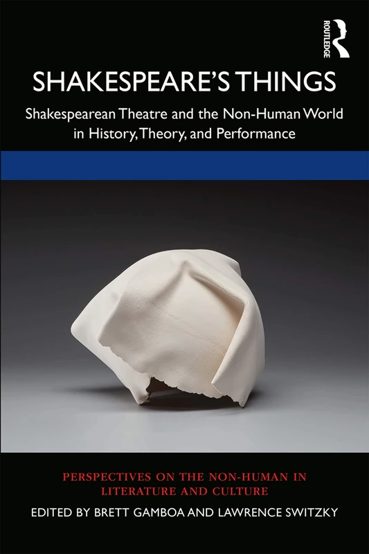 Shakespeare’s Things: Shakespearean Theatre and the Non-Human World in History, Theory, and Performance (Perspectives on the Non-Human in Literature and Culture)
