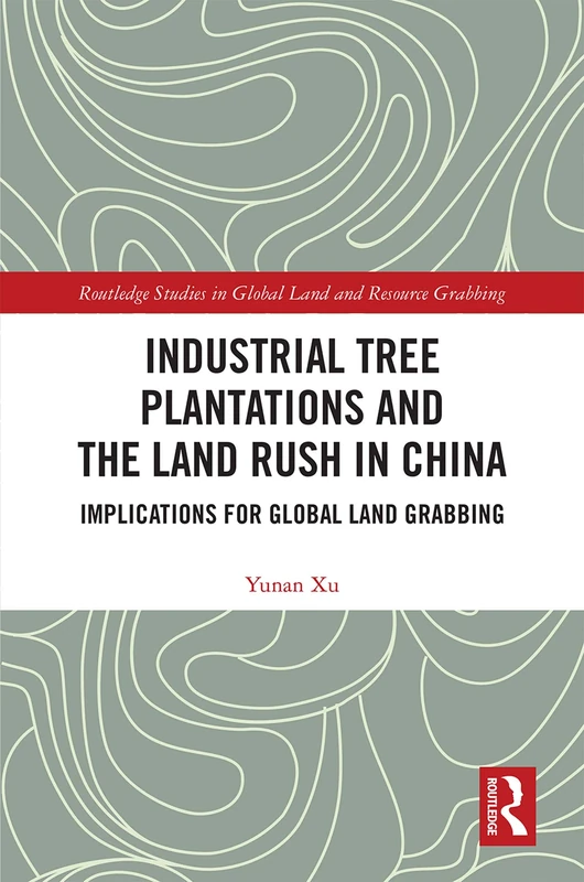 Industrial Tree Plantations and the Land Rush in China: Implications for Global Land Grabbing (Routledge Studies in Global Land and Resource Grabbing)