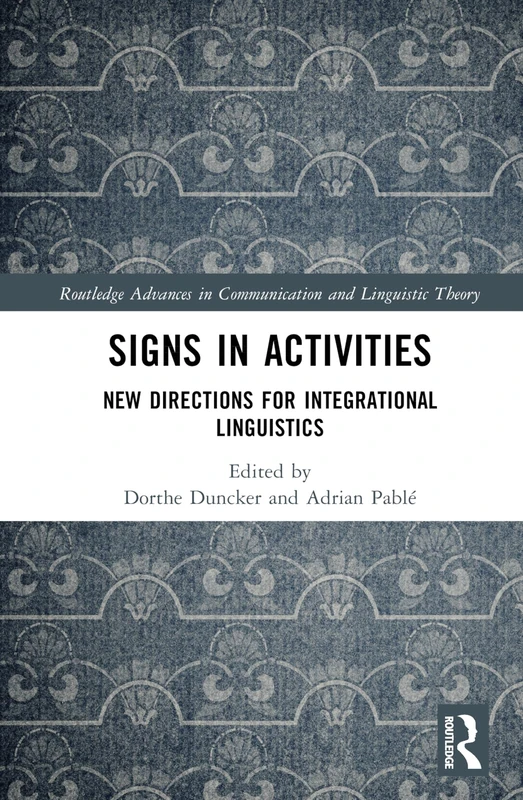 Signs in Activities: New Directions for Integrational Linguistics (Routledge Advances in Communication and Linguistic Theory)