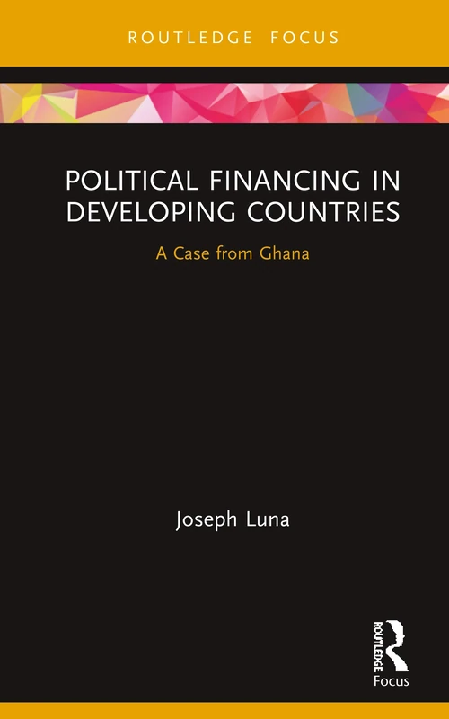Political Financing in Developing Countries: A Case from Ghana (Routledge Explorations in Development Studies)