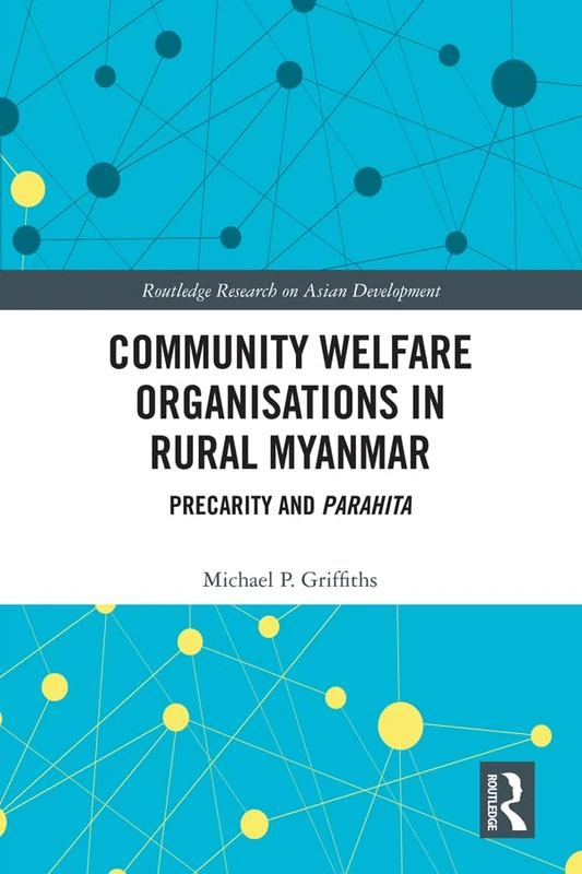 Community Welfare Organisations in Rural Myanmar: Precarity and Parahita (Routledge Research on Asian Development)