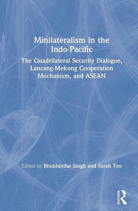 Minilateralism in the Indo-Pacific: The Quadrilateral Security Dialogue, Lancang-Mekong Cooperation Mechanism, and ASEAN