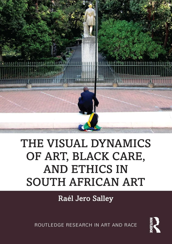 The Visual Dynamics of Art, Black Care, and Ethics in South African Art (Routledge Research in Art and Race)