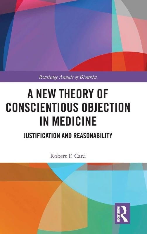 A New Theory of Conscientious Objection in Medicine: Justification and Reasonability (Routledge Annals of Bioethics)