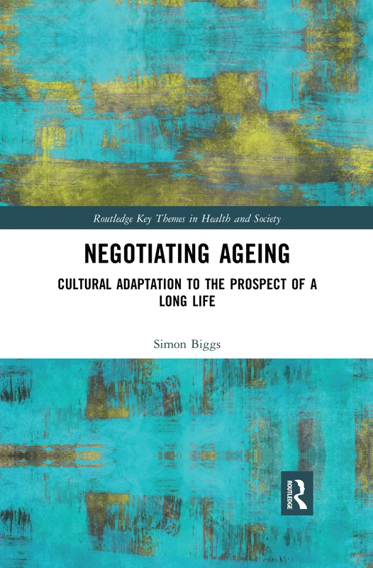 Negotiating Ageing: Cultural Adaptation to the Prospect of a Long Life (Routledge Key Themes in Health and Society)