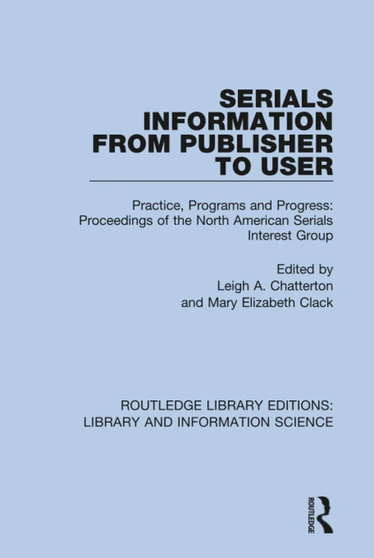 Serials Information from Publisher to User: Practice, Programs and Progress: Proceedings of the North American Serials Interest Group: 90 (Routledge Library Editions: Library and Information Science)