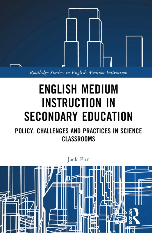 English Medium Instruction in Secondary Education: Policy, Challenges and Practices in Science Classrooms (Routledge Studies in English-Medium Instruction)