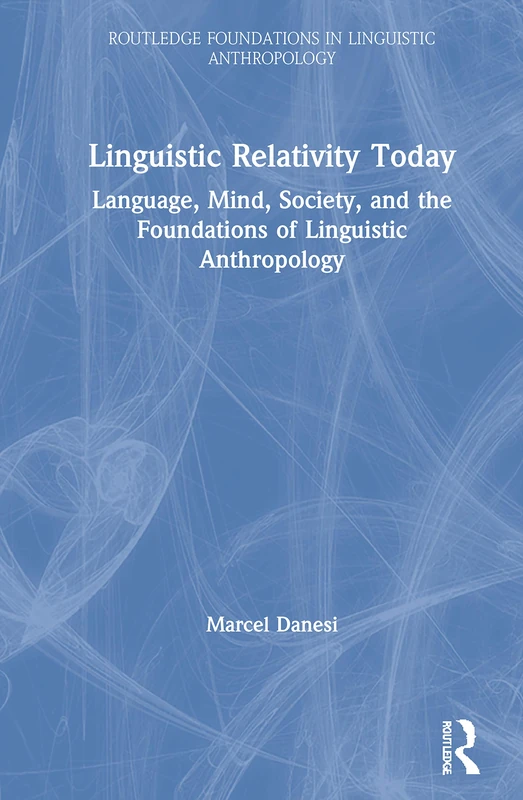 Linguistic Relativity Today: Language, Mind, Society, and the Foundations of Linguistic Anthropology (Routledge Foundations in Linguistic Anthropology)