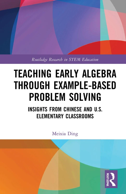 Teaching Early Algebra through Example-Based Problem Solving: Insights from Chinese and U.S. Elementary Classrooms (Routledge Research in STEM Education)