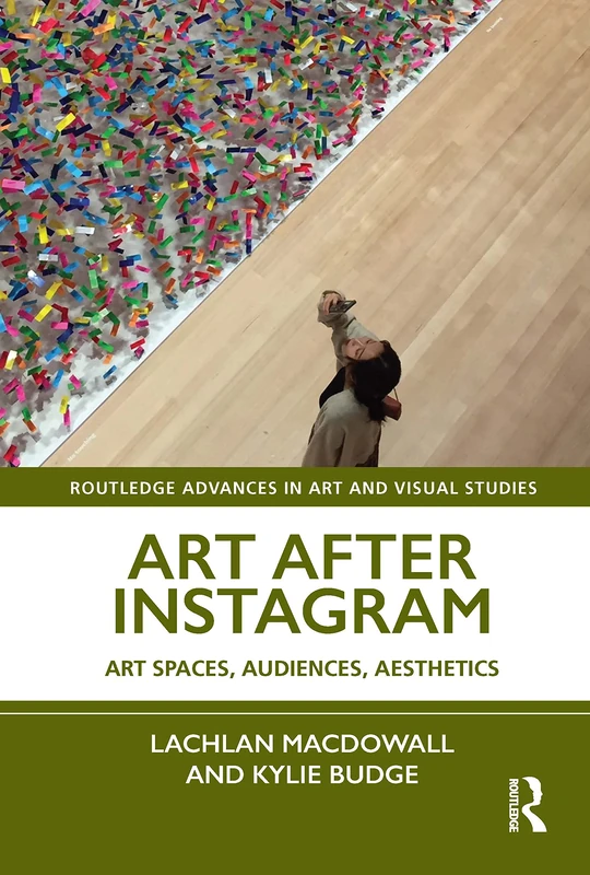 Art After Instagram: Art Spaces, Audiences, Aesthetics (Routledge Advances in Art and Visual Studies)