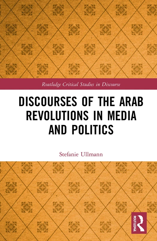 Discourses of the Arab Revolutions in Media and Politics (Routledge Critical Studies in Discourse)
