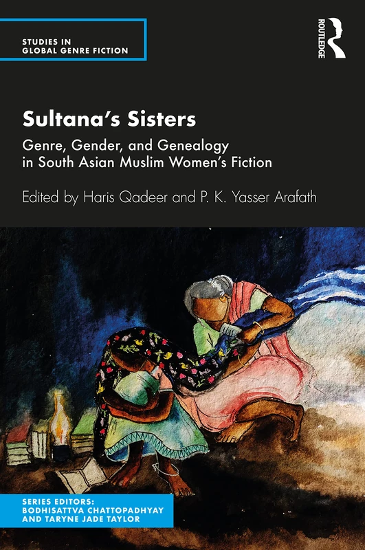 Sultana’s Sisters: Genre, Gender, and Genealogy in South Asian Muslim Women's Fiction (Studies in Global Genre Fiction)