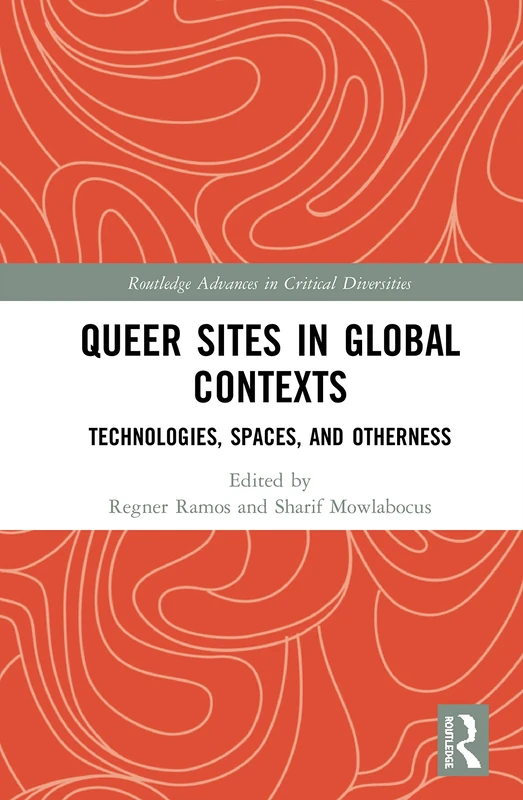 Queer Sites in Global Contexts: Technologies, Spaces, and Otherness (Routledge Advances in Critical Diversities)