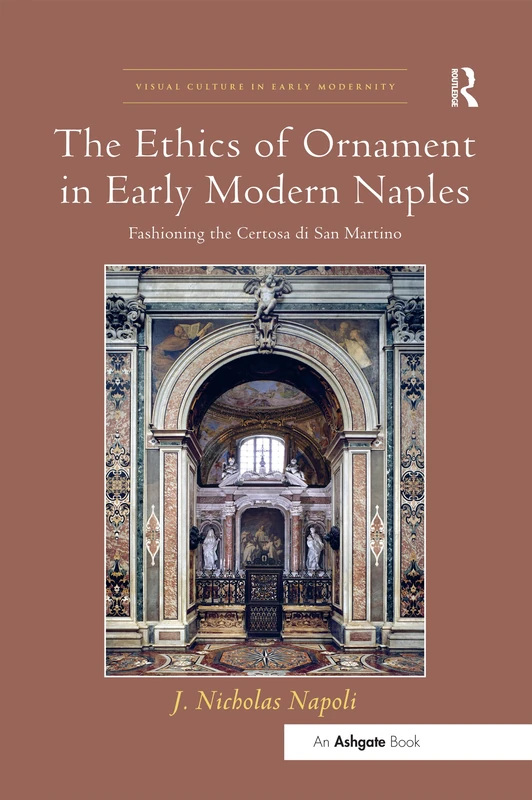 The Ethics of Ornament in Early Modern Naples: Fashioning the Certosa di San Martino (Visual Culture in Early Modernity)