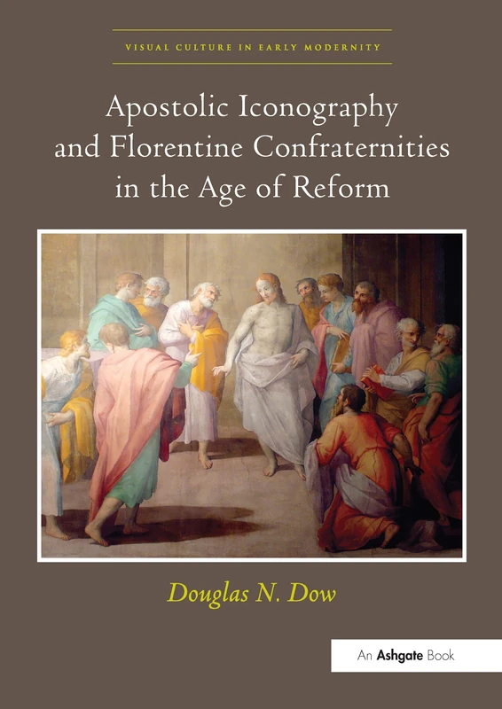 Apostolic Iconography and Florentine Confraternities in the Age of Reform (Visual Culture in Early Modernity)
