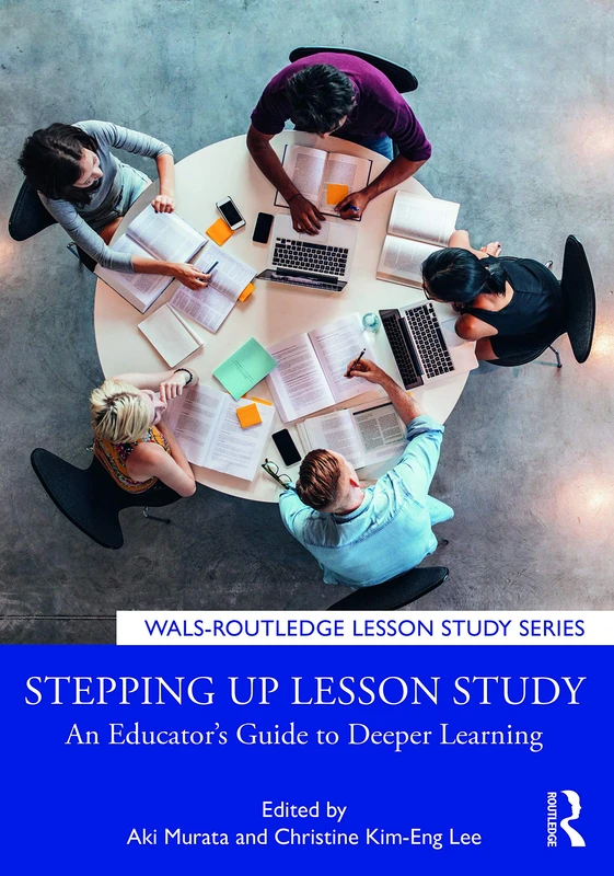 Stepping up Lesson Study: An Educator’s Guide to Deeper Learning (WALS-Routledge Lesson Study Series)
