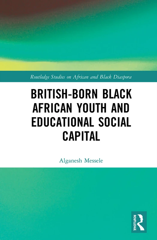 British-born Black African Youth and Educational Social Capital (Routledge Studies on African and Black Diaspora)