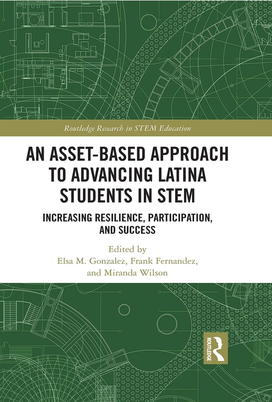 An Asset-Based Approach to Advancing Latina Students in STEM: Increasing Resilience, Participation, and Success (Routledge Research in STEM Education)