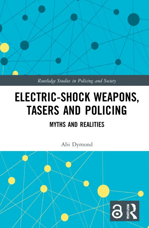 Electric-Shock Weapons, Tasers and Policing: Myths and Realities (Routledge Studies in Policing and Society)