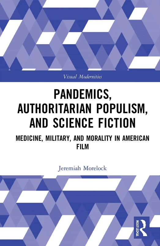 Pandemics, Authoritarian Populism, and Science Fiction: Medicine, Military, and Morality in American Film (Visual Modernities)