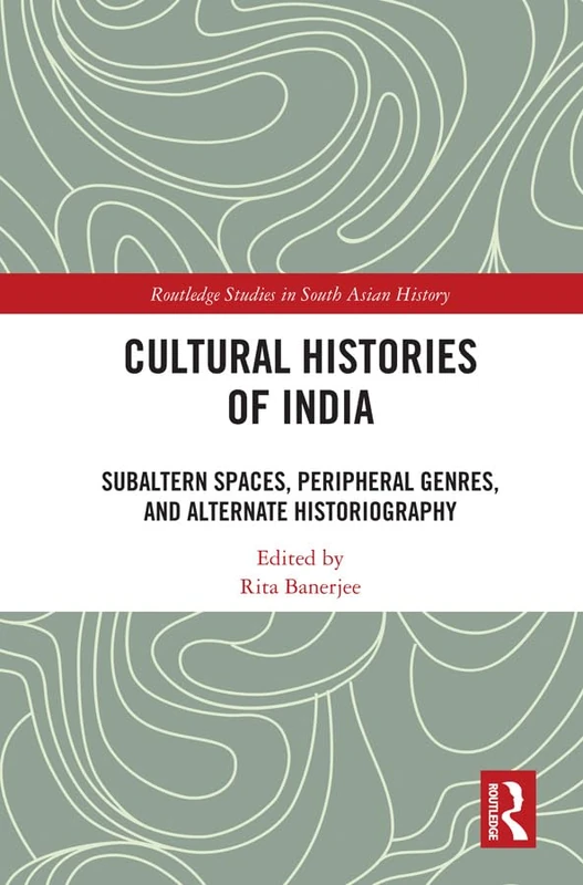 Cultural Histories of India: Subaltern Spaces, Peripheral Genres, and Alternate Historiography (Routledge Studies in South Asian History)
