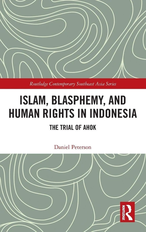 Islam, Blasphemy, and Human Rights in Indonesia: The Trial of Ahok (Routledge Contemporary Southeast Asia Series)
