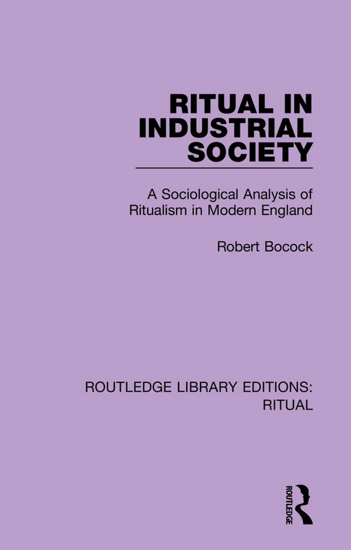Ritual in Industrial Society: A Sociological Analysis of Ritualism in Modern England: 1 (Routledge Library Editions: Ritual)