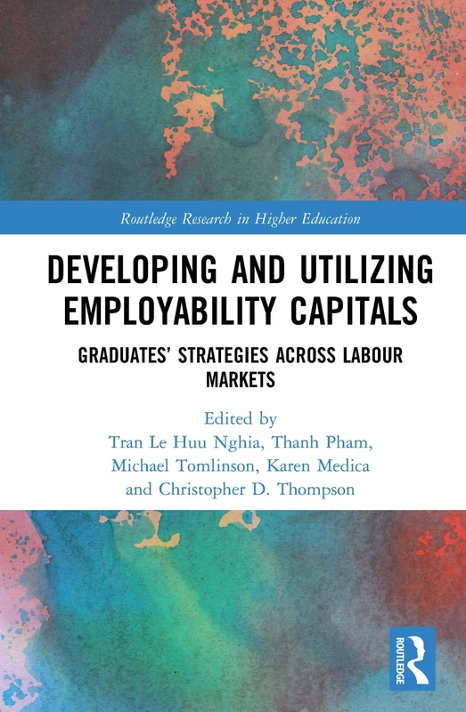 Developing and Utilizing Employability Capitals: Graduates’ Strategies across Labour Markets (Routledge Research in Higher Education)