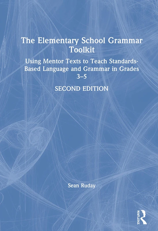 The Elementary School Grammar Toolkit: Using Mentor Texts to Teach Standards-Based Language and Grammar in Grades 3–5
