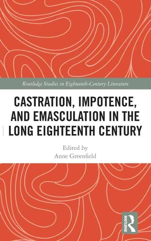 Castration, Impotence, and Emasculation in the Long Eighteenth Century (Routledge Studies in Eighteenth-Century Literature)