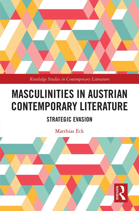 Masculinities in Austrian Contemporary Literature: Strategic Evasion (Routledge Studies in Contemporary Literature)