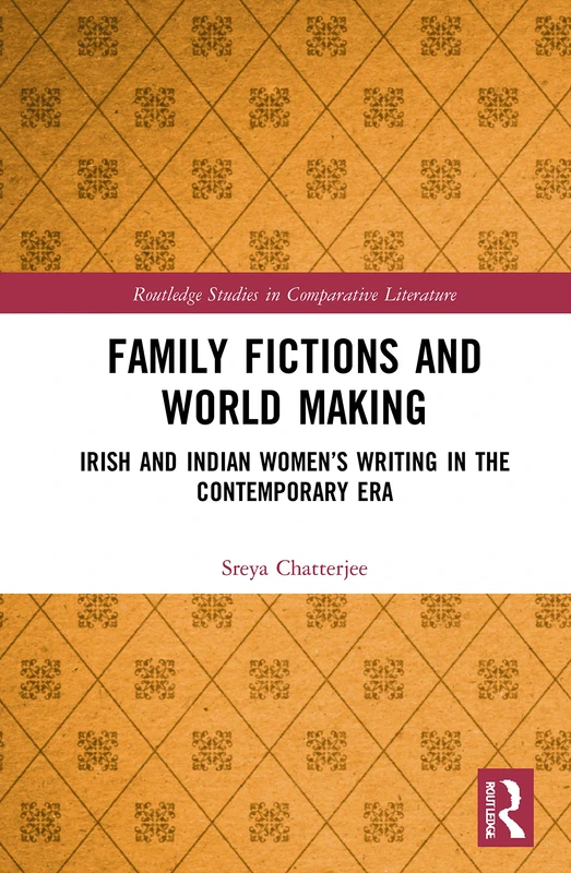 Family Fictions and World Making: Irish and Indian Women’s Writing in the Contemporary Era (Routledge Studies in Comparative Literature)